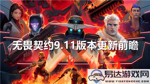 无畏契约9.11版本更新前瞻，详解角色改动与玩法解析分享