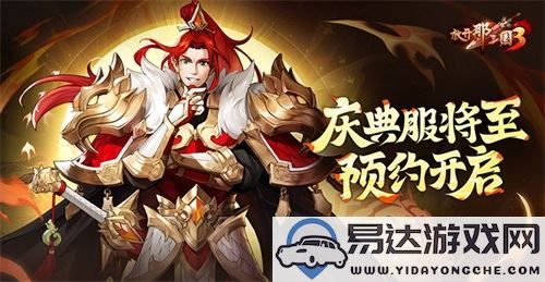 《放开那三国3》庆典服务器即将上线，预约活动正式启动