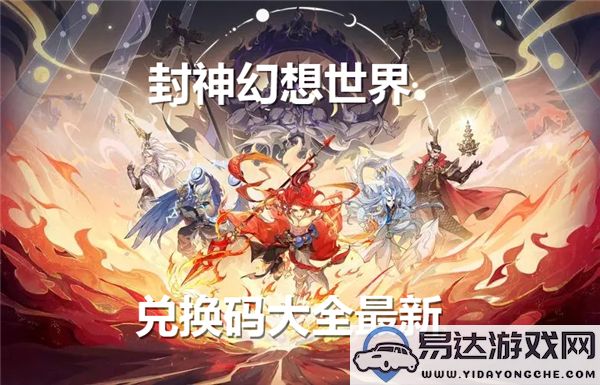 封神幻想世界最新兑换码全汇总，助你畅游游戏无限乐趣