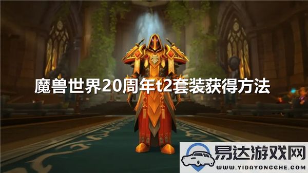 如何在魔兽世界20周年庆中获得经典的T2套装