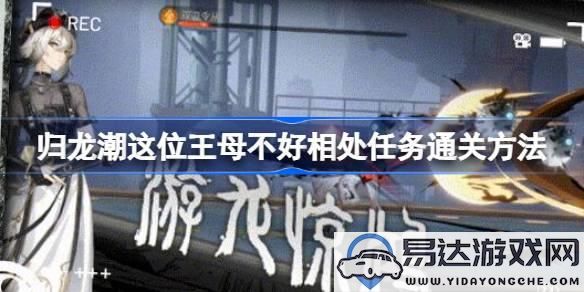 归龙潮王母任务攻略：如何顺利通关这位难搞的王母任务