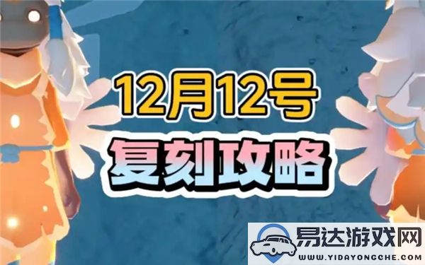 光遇12月12日复刻先祖的具体位置在哪里？