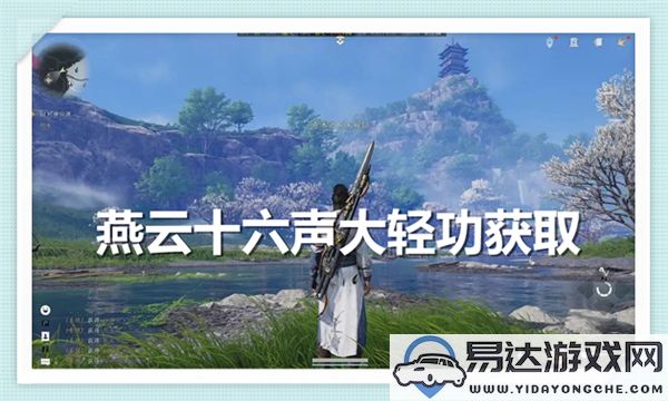 如何获取燕云十六声大轻功？了解燕云十六声大轻功的获取方法与途径