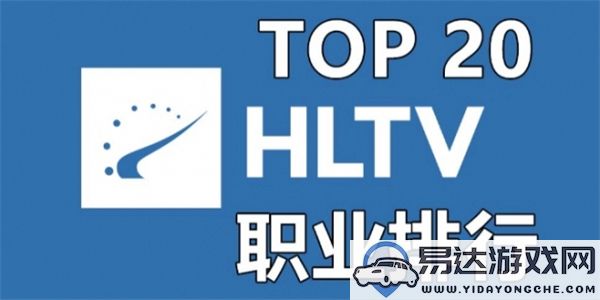 如何查看CS2HLTV排名及相关地址分享？