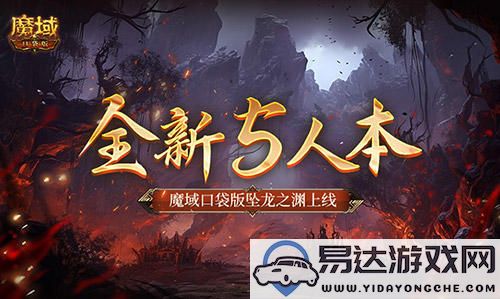 魔域口袋版全新5人本震撼上线，探索神秘坠龙之渊！