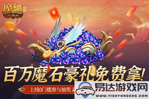 百万魔石盛送！魔域口袋版今日开启天选锦鲤大奖活动！