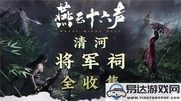 燕云十六声清河将军祠如何高效收集？清河将军祠全收集攻略解析