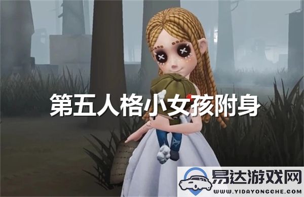 第五人格小女孩附身的条件是什么？附身的具体方法与技巧解析