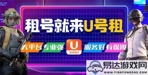 如何在英雄联盟中租用游戏账号？详细教程和推荐租号平台介绍