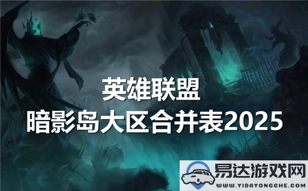 2025年英雄联盟暗影岛与哪个大区进行合区？详解暗影岛合并列表