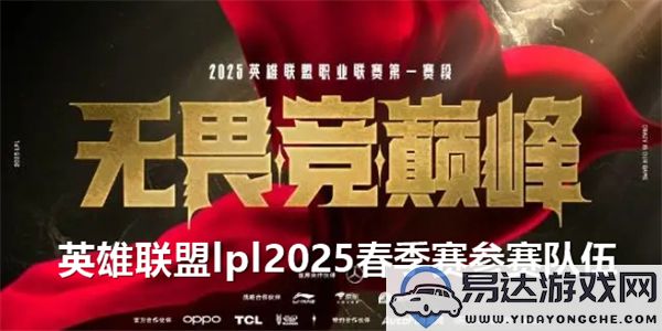 2025年英雄联盟LPL春季赛参赛战队完整名单及详细介绍