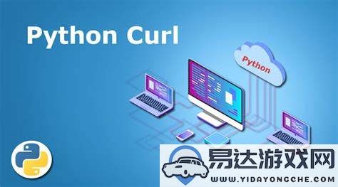 将curl模块在Python中的应用实例与实用技巧探讨