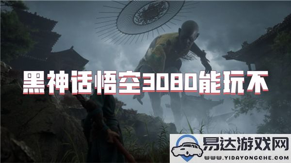 黑神话悟空游戏在3080显卡上能否流畅运行？