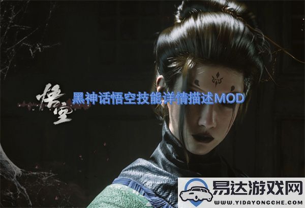 黑神话悟空技能详细解析与MOD功能介绍