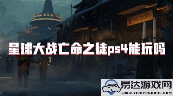 在PS4上能否体验星球大战亡命之徒游戏的乐趣？