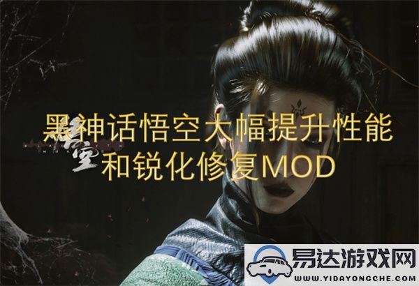 黑神话悟空性能显著增强与锐化修复的MOD优化方案