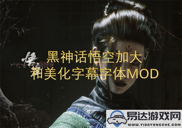 黑神话悟空字体优化与视觉增强MOD，提升游戏字幕体验