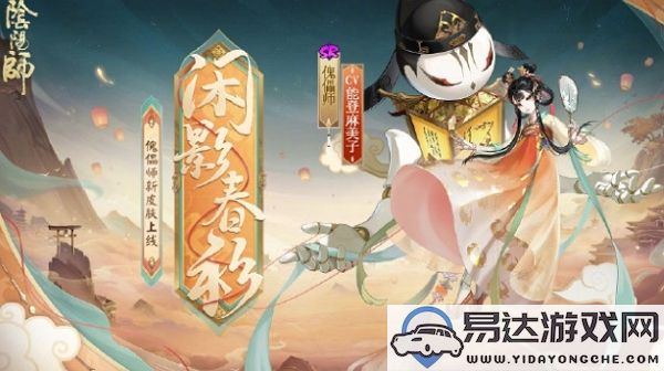 阴阳师傀儡师全新皮肤闲影春衫设计曝光，究竟有何独特魅力