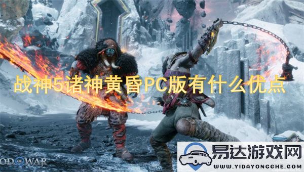 战神5诸神黄昏PC版的优势分析与游戏体验探讨