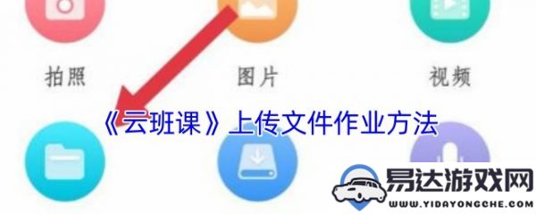 蓝墨云班课如何正确上传文件？云班课文件上传操作详细指南