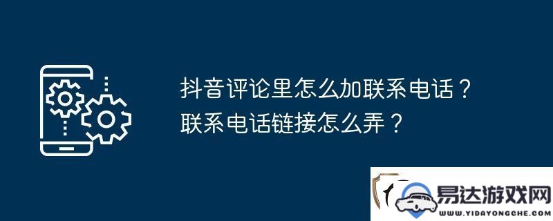 如何在抖音评论中插入联系电话以及制作联系电话链接的方法