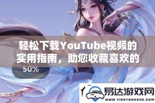 简单又实用的YouTube视频下载教程_帮助您保存喜爱的影片资源