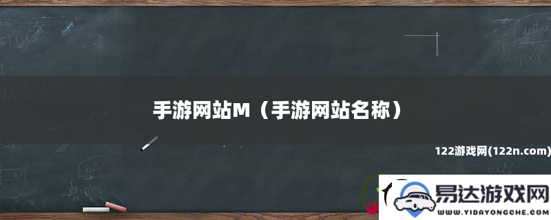 手游平台M_全新手游平台名称为您带来精彩游戏体验