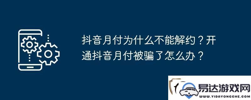 为什么抖音月付无法解约？被骗开通抖音月付后该如何处理