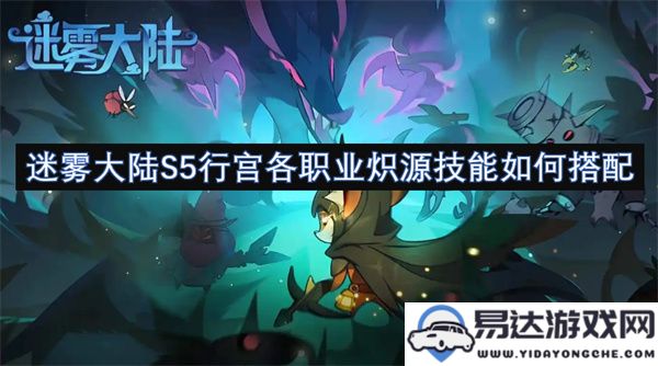 迷雾大陆S5行宫职业炽源技能最佳搭配及策略解析