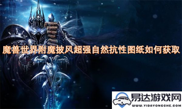 如何获取《魔兽世界》中提升自然抗性的附魔披风图纸