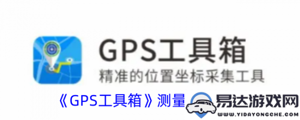 使用GPS工具箱进行线路长度测量的有效方法与其质量评估技巧